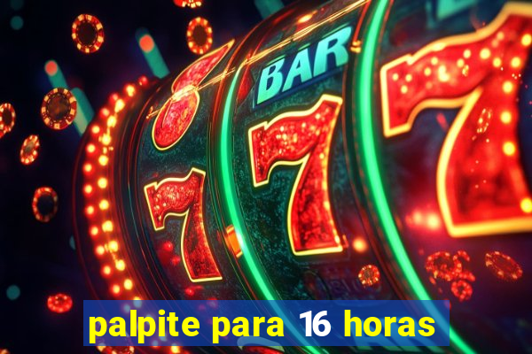 palpite para 16 horas